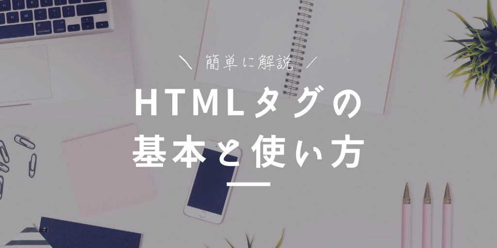HTML初心者向けに「HTMLタグ」の書き方を１つずつ解説