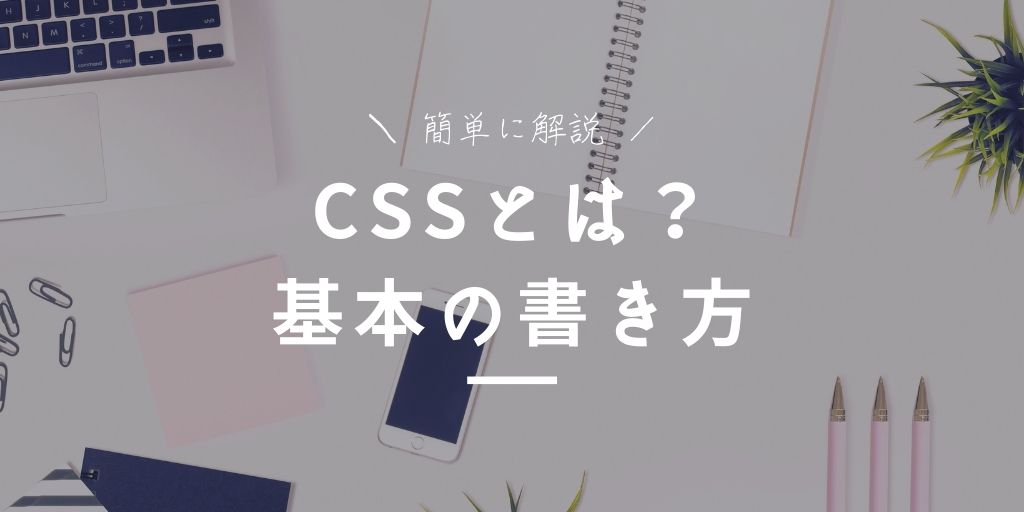 【初心者向け】CSSとは？CSSの基本をわかりやすくまとめ